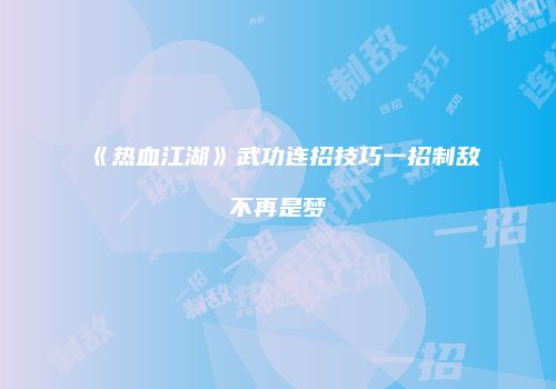 《热血江湖》武功连招技巧一招制敌不再是梦