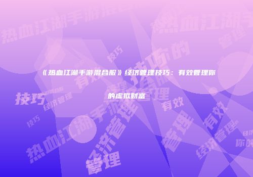 《热血江湖手游混合服》经济管理技巧：有效管理你的虚拟财富
