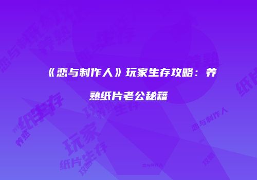 《恋与制作人》玩家生存攻略：养熟纸片老公秘籍