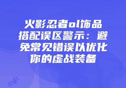 火影忍者ol饰品搭配误区警示：避免常见错误以优化你的虚战装备