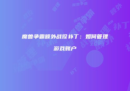 魔兽争霸额外战役补丁：如何管理游戏账户
