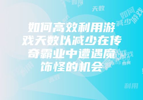 如何高效利用游戏天数以减少在传奇霸业中遭遇魔饰怪的机会
