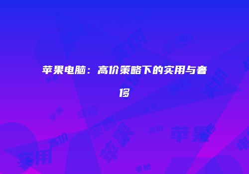 苹果电脑：高价策略下的实用与奢侈