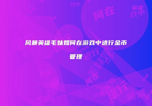 风暴英雄毛妹如何在游戏中进行金币管理
