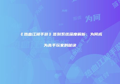 《热血江湖手游》签到系统深度解析：为何成为高手玩家的秘诀