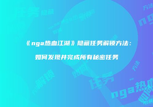 《nga热血江湖》隐藏任务解锁方法：如何发现并完成所有秘密任务