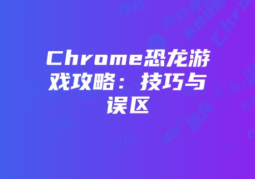 Chrome恐龙游戏攻略：技巧与误区