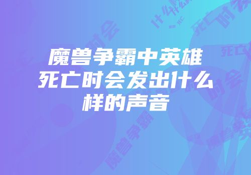 魔兽争霸中英雄死亡时会发出什么样的声音