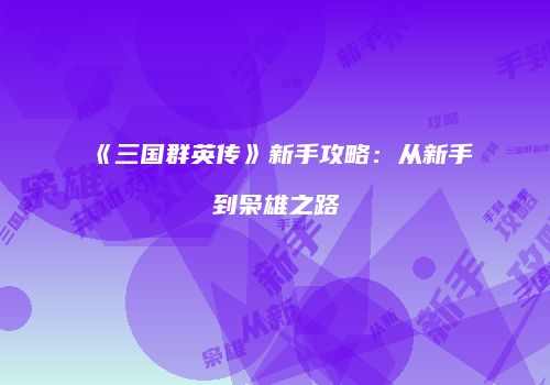 《三国群英传》新手攻略：从新手到枭雄之路