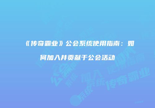 《传奇霸业》公会系统使用指南：如何加入并贡献于公会活动