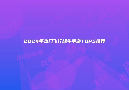 2024年热门飞行战斗手游TOP5推荐