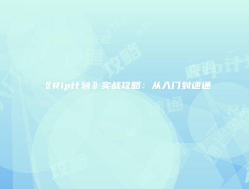 《Rip计划》实战攻略：从入门到速通