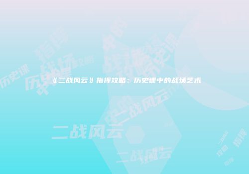 《二战风云》指挥攻略：历史课中的战场艺术