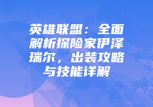 英雄联盟：全面解析探险家伊泽瑞尔，出装攻略与技能详解