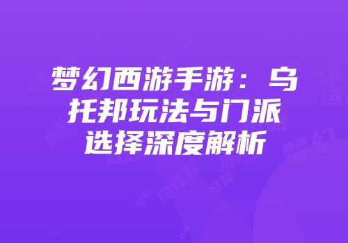 梦幻西游手游：乌托邦玩法与门派选择深度解析