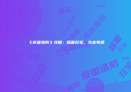 《帝国塔防》攻略：踩雷挖宝，少走弯路