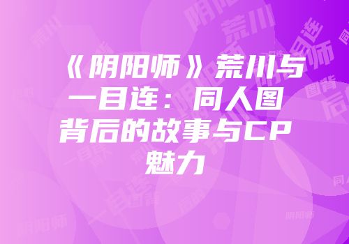 《阴阳师》荒川与一目连：同人图背后的故事与CP魅力