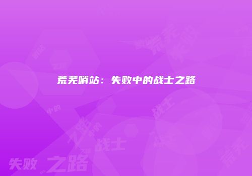 荒芜哨站：失败中的战士之路