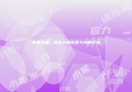 水果忍者：反应力训练营与突破计划
