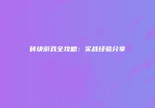 砖块游戏全攻略：实战经验分享