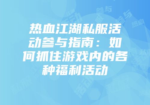 热血江湖私服活动参与指南：如何抓住游戏内的各种福利活动