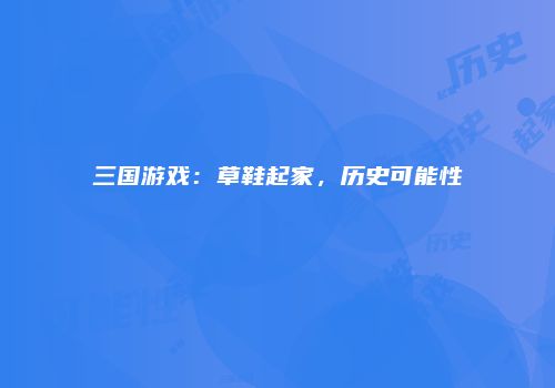 三国游戏：草鞋起家，历史可能性
