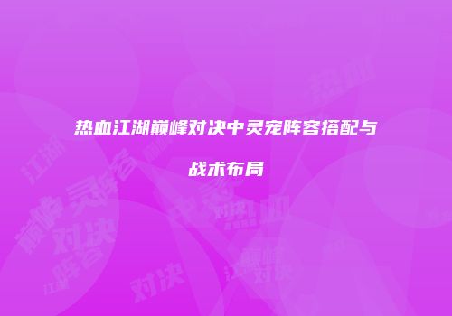 热血江湖巅峰对决中灵宠阵容搭配与战术布局