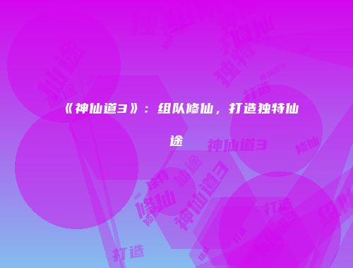 《神仙道3》：组队修仙，打造独特仙途