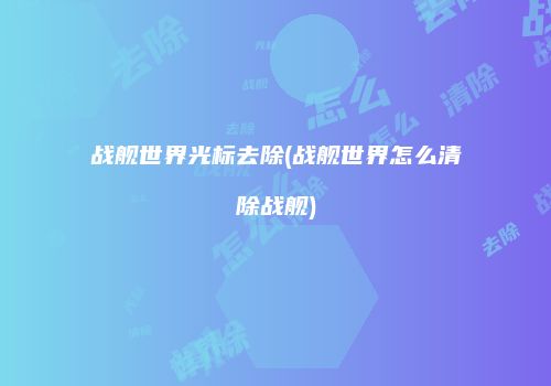 战舰世界光标去除(战舰世界怎么清除战舰)