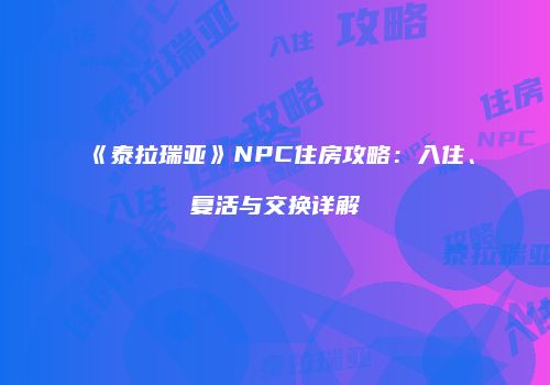《泰拉瑞亚》NPC住房攻略：入住、复活与交换详解