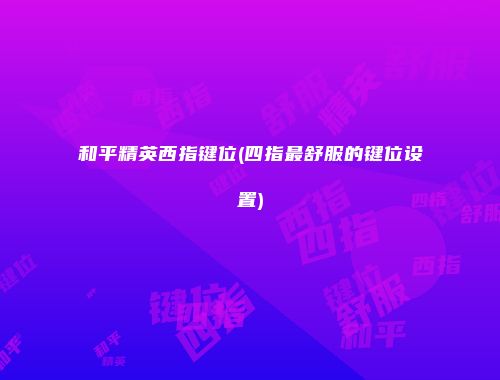 和平精英西指键位(四指最舒服的键位设置)