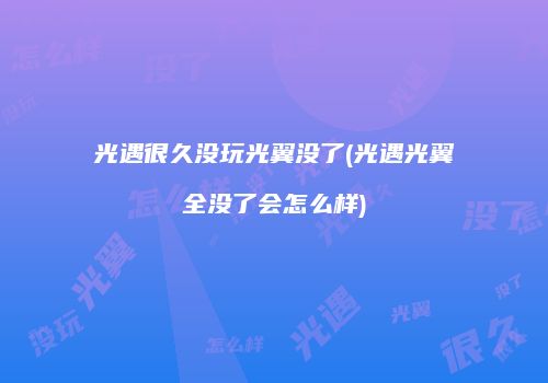 光遇很久没玩光翼没了(光遇光翼全没了会怎么样)