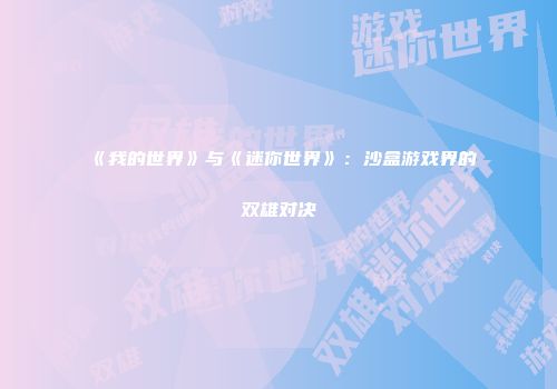 《我的世界》与《迷你世界》：沙盒游戏界的双雄对决