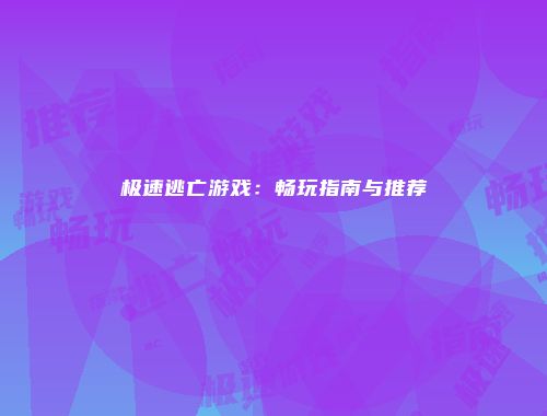 极速逃亡游戏：畅玩指南与推荐