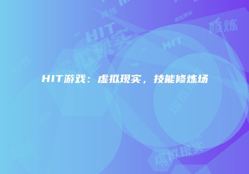 HIT游戏：虚拟现实，技能修炼场