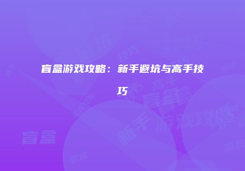 盲盒游戏攻略：新手避坑与高手技巧