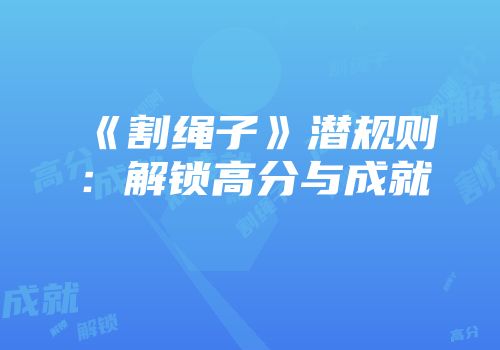 《割绳子》潜规则：解锁高分与成就