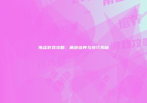海盗游戏攻略：角色培养与技巧揭秘