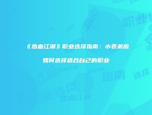 《热血江湖》职业选择指南：小表弟应如何选择适合自己的职业