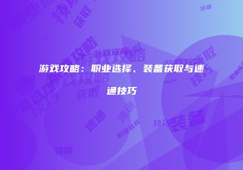 游戏攻略：职业选择、装备获取与速通技巧