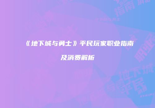 《地下城与勇士》平民玩家职业指南及消费解析