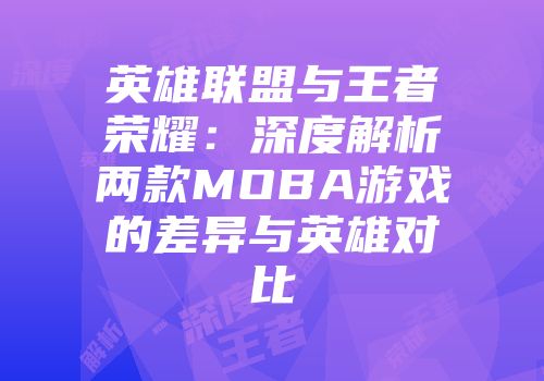 英雄联盟与王者荣耀：深度解析两款MOBA游戏的差异与英雄对比