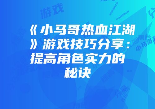 《小马哥热血江湖》游戏技巧分享：提高角色实力的秘诀