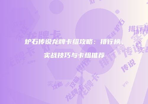 炉石传说龙牌卡组攻略：排行榜、实战技巧与卡组推荐