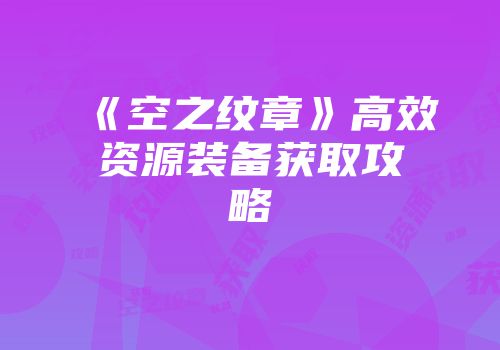 《空之纹章》高效资源装备获取攻略