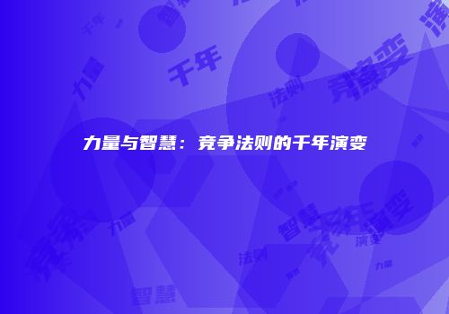 力量与智慧：竞争法则的千年演变