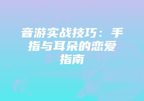 音游实战技巧：手指与耳朵的恋爱指南