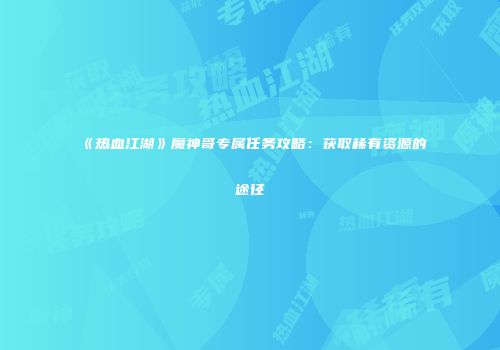 《热血江湖》魔神哥专属任务攻略：获取稀有资源的途径