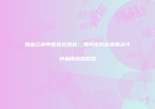 热血江湖单机连招挑战：如何应对高难度战斗并利用连招取胜