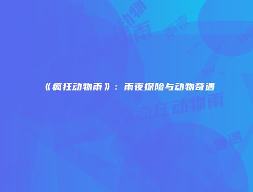 《疯狂动物雨》：雨夜探险与动物奇遇